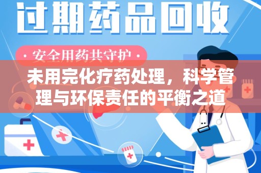 苏州未用完化疗药处理，科学管理与环保责任的平衡之道