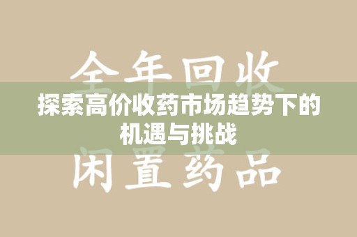 苏州探索高价收药市场趋势下的机遇与挑战