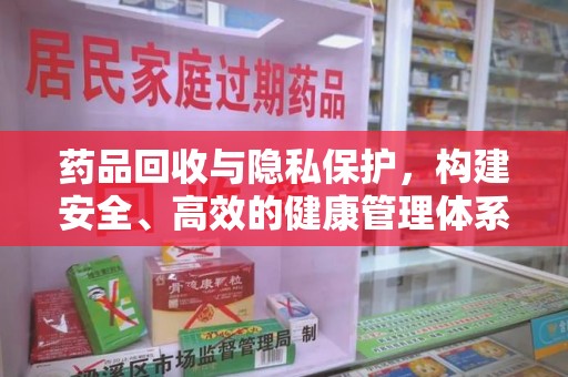 苏州药品回收与隐私保护，构建安全、高效的健康管理体系