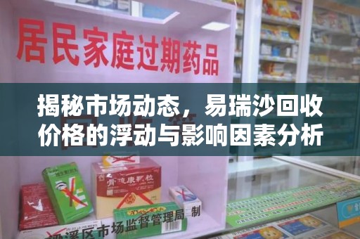 苏州揭秘市场动态，易瑞沙回收价格的浮动与影响因素分析