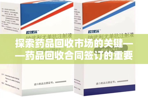 苏州探索药品回收市场的关键——药品回收合同签订的重要性与实践