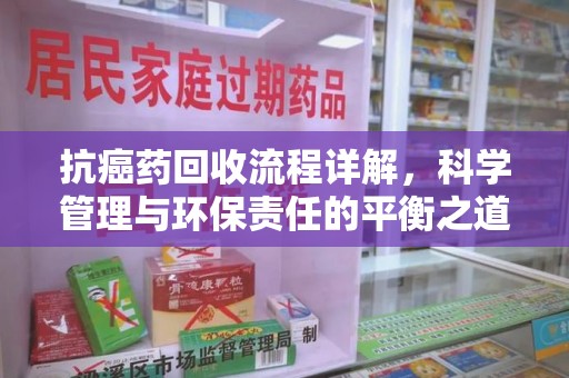 苏州抗癌药回收流程详解，科学管理与环保责任的平衡之道