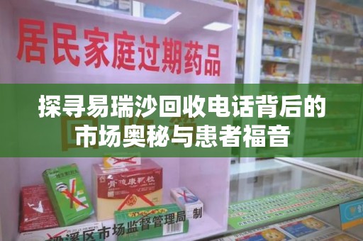 苏州探寻易瑞沙回收电话背后的市场奥秘与患者福音