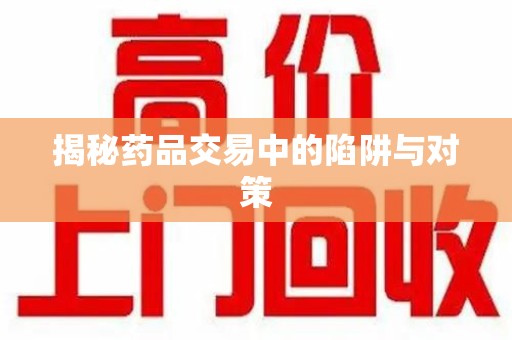 苏州揭秘药品交易中的陷阱与对策