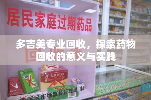 苏州多吉美专业回收，探索药物回收的意义与实践
