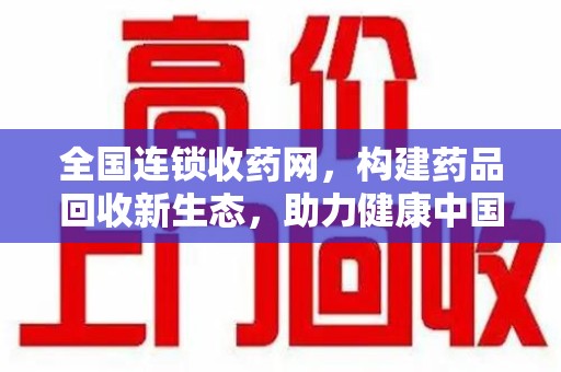 苏州全国连锁收药网，构建药品回收新生态，助力健康中国
