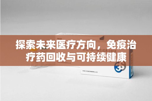 苏州探索未来医疗方向，免疫治疗药回收与可持续健康