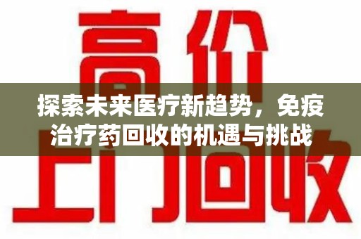 苏州探索未来医疗新趋势，免疫治疗药回收的机遇与挑战