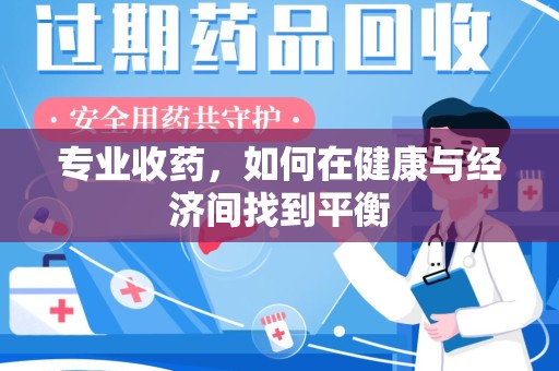 苏州专业收药，如何在健康与经济间找到平衡
