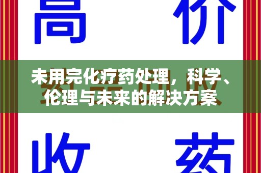 苏州未用完化疗药处理，科学、伦理与未来的解决方案