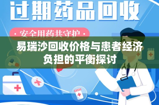 苏州易瑞沙回收价格与患者经济负担的平衡探讨