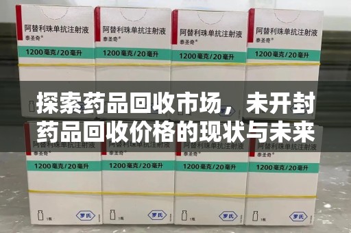 苏州探索药品回收市场，未开封药品回收价格的现状与未来