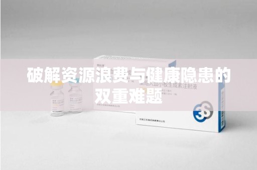 苏州破解资源浪费与健康隐患的双重难题