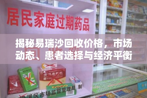 苏州揭秘易瑞沙回收价格，市场动态、患者选择与经济平衡