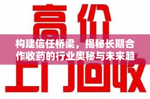 苏州构建信任桥梁，揭秘长期合作收药的行业奥秘与未来趋势