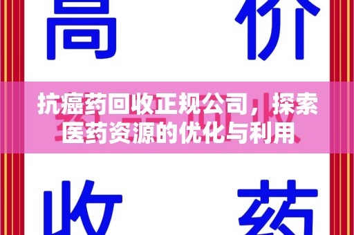 苏州抗癌药回收正规公司，探索医药资源的优化与利用