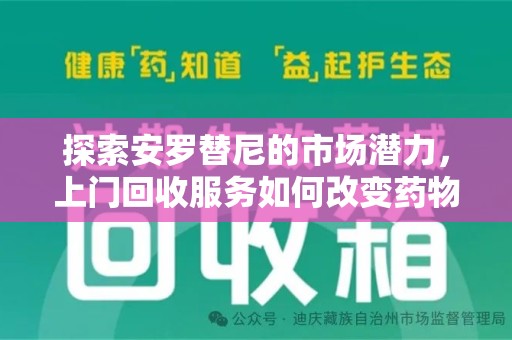 苏州探索安罗替尼的市场潜力，上门回收服务如何改变药物流通生态