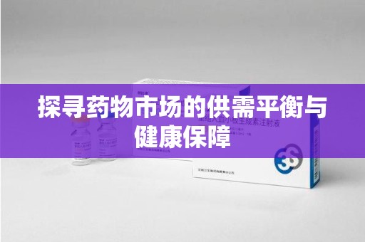 苏州探寻药物市场的供需平衡与健康保障