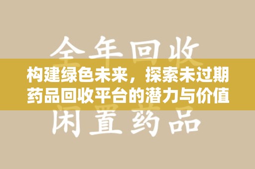 苏州构建绿色未来，探索未过期药品回收平台的潜力与价值