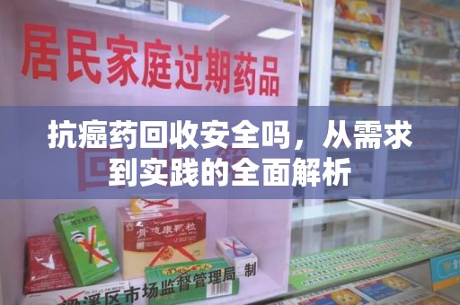 苏州抗癌药回收安全吗，从需求到实践的全面解析