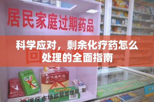 苏州科学应对，剩余化疗药怎么处理的全面指南