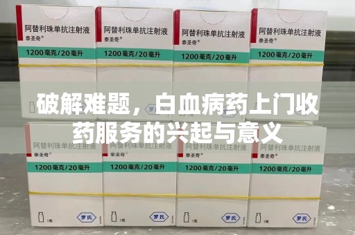 苏州破解难题，白血病药上门收药服务的兴起与意义