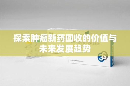 苏州探索肿瘤新药回收的价值与未来发展趋势