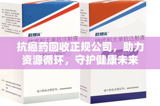 苏州抗癌药回收正规公司，助力资源循环，守护健康未来