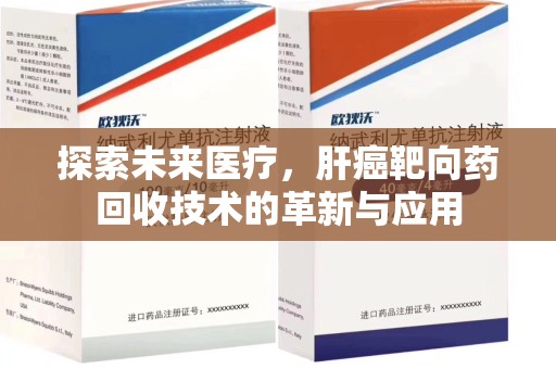 苏州探索未来医疗，肝癌靶向药回收技术的革新与应用