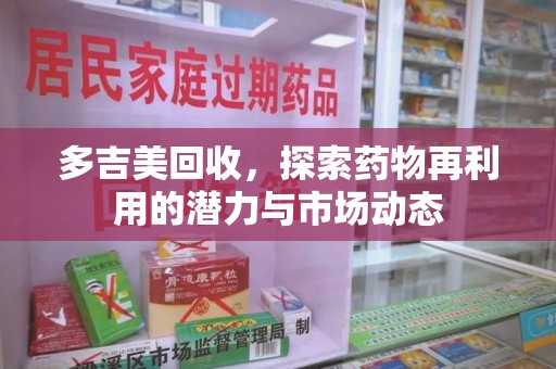 苏州多吉美回收，探索药物再利用的潜力与市场动态