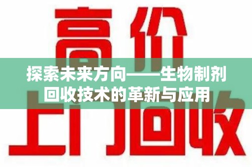 苏州探索未来方向——生物制剂回收技术的革新与应用
