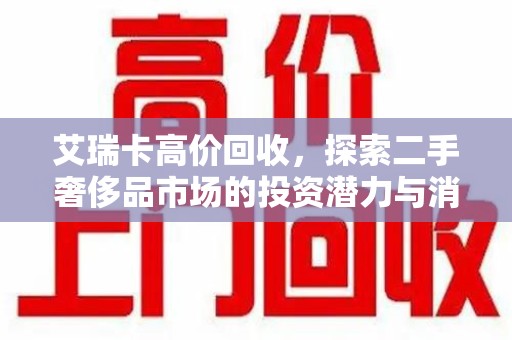 苏州艾瑞卡高价回收，探索二手奢侈品市场的投资潜力与消费趋势