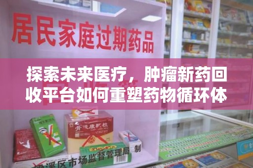 苏州探索未来医疗，肿瘤新药回收平台如何重塑药物循环体系