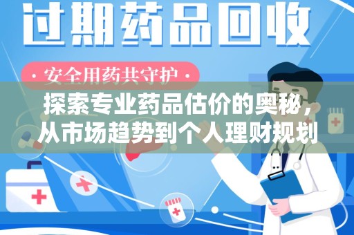 苏州探索专业药品估价的奥秘，从市场趋势到个人理财规划