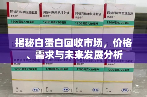 苏州揭秘白蛋白回收市场，价格、需求与未来发展分析