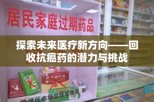 苏州探索未来医疗新方向——回收抗癌药的潜力与挑战