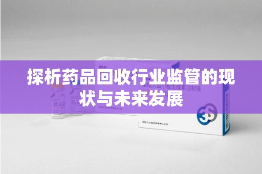 苏州探析药品回收行业监管的现状与未来发展