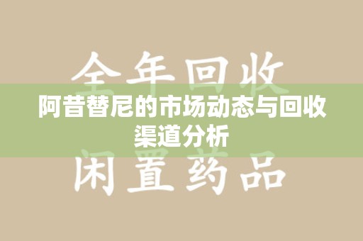 苏州阿昔替尼的市场动态与回收渠道分析