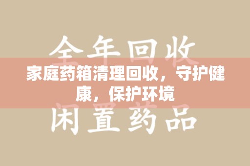 苏州家庭药箱清理回收，守护健康，保护环境