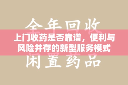 苏州上门收药是否靠谱，便利与风险并存的新型服务模式