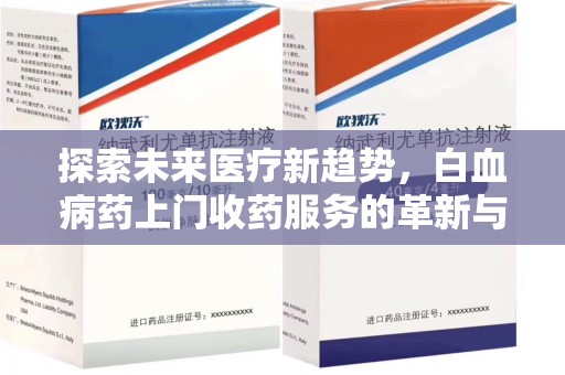 苏州探索未来医疗新趋势，白血病药上门收药服务的革新与意义
