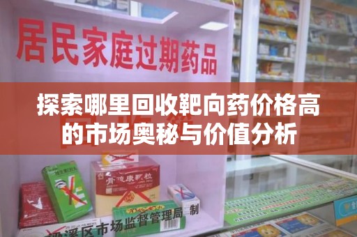 苏州探索哪里回收靶向药价格高的市场奥秘与价值分析