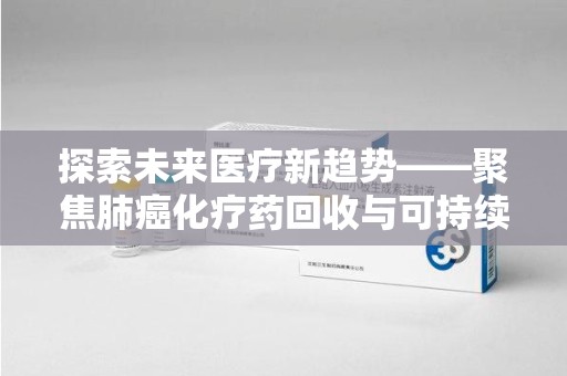 苏州探索未来医疗新趋势——聚焦肺癌化疗药回收与可持续发展