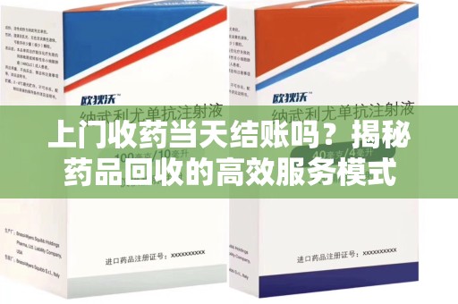 苏州上门收药当天结账吗？揭秘药品回收的高效服务模式
