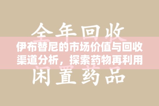 苏州伊布替尼的市场价值与回收渠道分析，探索药物再利用的新机遇