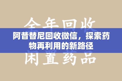 苏州阿昔替尼回收微信，探索药物再利用的新路径