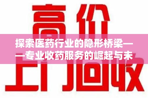 苏州探索医药行业的隐形桥梁——专业收药服务的崛起与未来