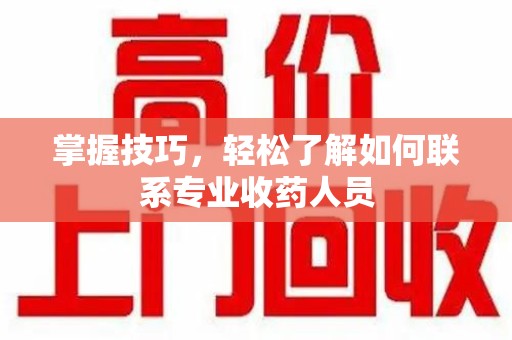 苏州掌握技巧，轻松了解如何联系专业收药人员