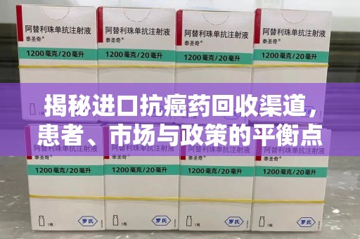 苏州揭秘进口抗癌药回收渠道，患者、市场与政策的平衡点