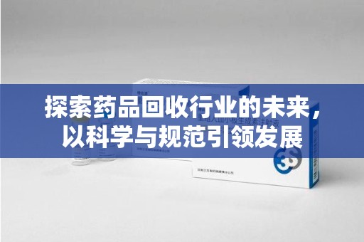 苏州探索药品回收行业的未来，以科学与规范引领发展
